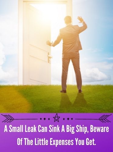 A Small Leak Can Sink A Big Ship, Beware Of The Little Expenses You Get.